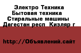 Электро-Техника Бытовая техника - Стиральные машины. Дагестан респ.,Кизляр г.